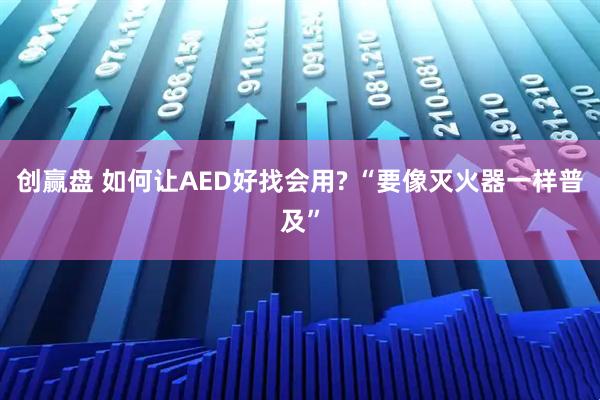 创赢盘 如何让AED好找会用? “要像灭火器一样普及”