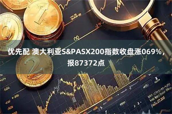 优先配 澳大利亚S&PASX200指数收盘涨069%，报87372点