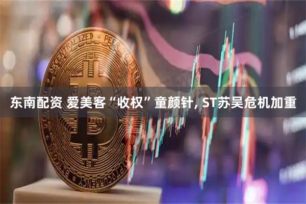 东南配资 爱美客“收权”童颜针, ST苏吴危机加重